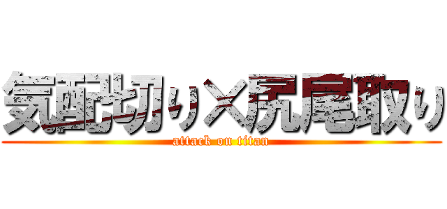 気配切り×尻尾取り (attack on titan)