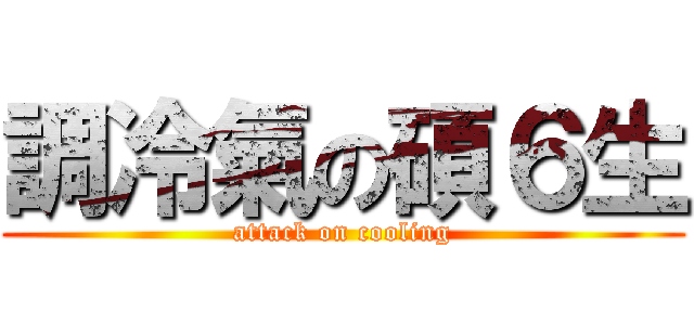 調冷氣の碩６生 (attack on cooling)
