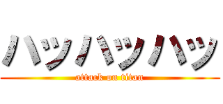 ハッハッハッ (attack on titan)