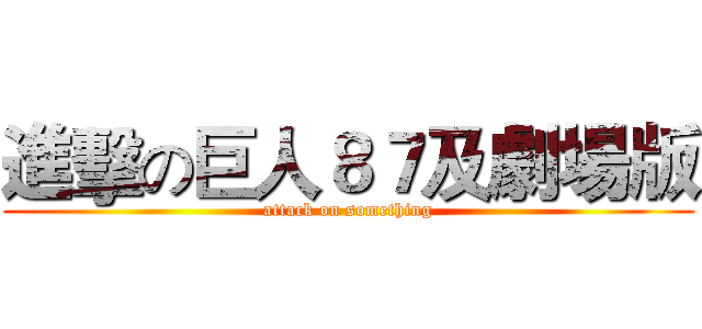 進擊の巨人８７及劇場版 (attack on something)