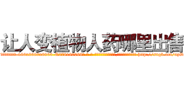 让人变植物人药哪里出售 (让人变植物人药哪里出售【电-186x2687x6963-Q278180069元-吉-药-业】我们做的是长期生意,靠的是老客户长期支持 http://sngk.net/nyDsow
)
