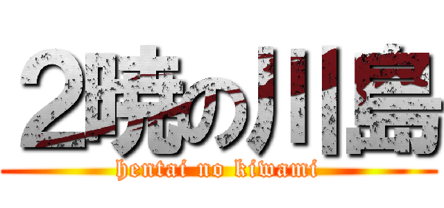 ２暁の川島 (hentai no kiwami)