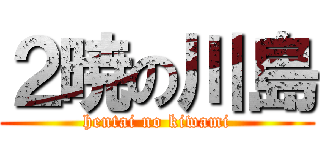 ２暁の川島 (hentai no kiwami)