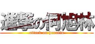 進撃の何旭林 (attack on hexulin)