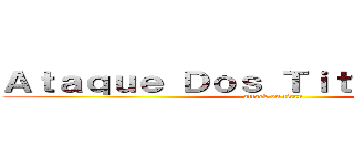 Ａｔａｑｕｅ Ｄｏｓ Ｔｉｔãｓ進撃の巨人 (attack on titan)