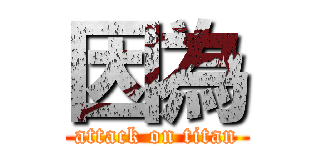因為 (attack on titan)