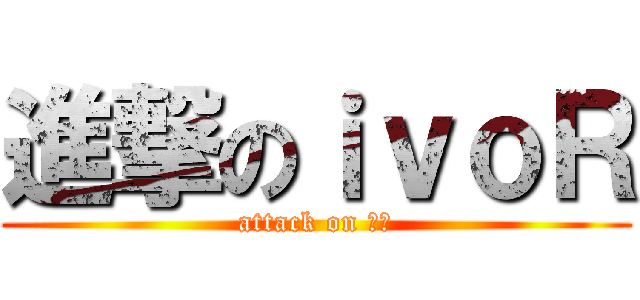 進撃のｉｖｏＲ (attack on 艾法)