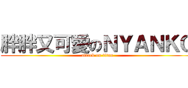 胖胖又可愛のＮＹＡＮＫＯ (attack on titan)