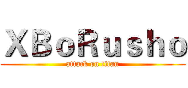 ＸＢｏＲｕｓｈｏ (attack on titan)