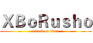 ＸＢｏＲｕｓｈｏ (attack on titan)