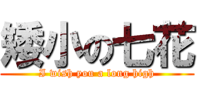 矮小の七花 (I wish you a long high)