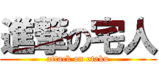 進撃の宅人 (attack on otaku)