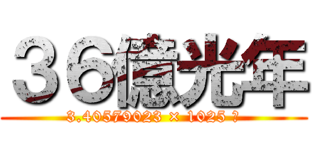 ３６億光年 (3.40579023 × 1025 米)