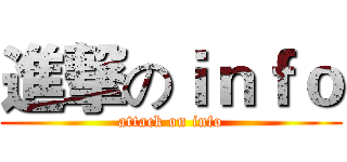 進撃のｉｎｆｏ (attack on info)