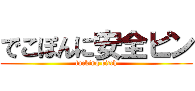 でこぽんに安全ピン (fucking bitch)