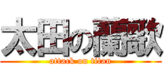 太田の蘭歌 (attack on titan)