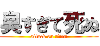 臭すぎて死ぬ (attack on titan)