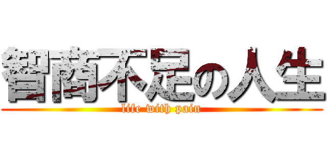 智商不足の人生 (life with pain)
