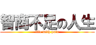 智商不足の人生 (life with pain)