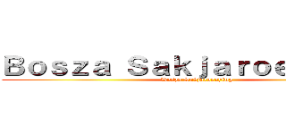Ｂｏｓｚａ Ｓａｋｊａｒｏｅｎｙｉｎｇ (Bosza Sakjaroenying)