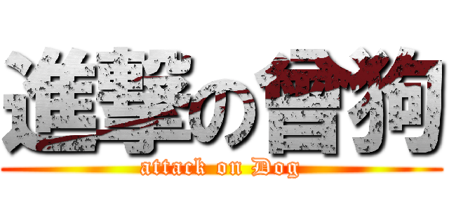 進撃の曾狗 (attack on Dog)
