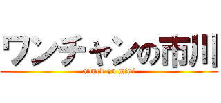ワンチャンの市川 (attack on mini)