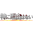 特に理由はない (わりとマジで)