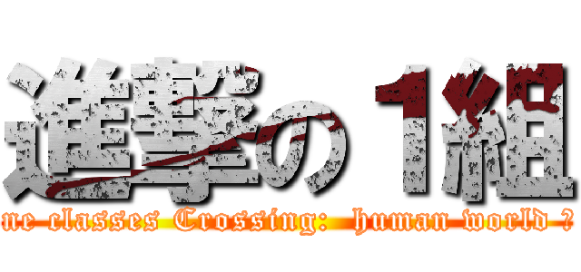 進撃の１組 (♡One classes Crossing:  human world ♡   )