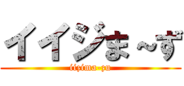イイジま～ず (iizima-zu)
