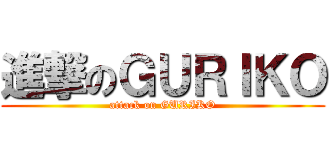 進撃のＧＵＲＩＫＯ (attack on GURIKO)