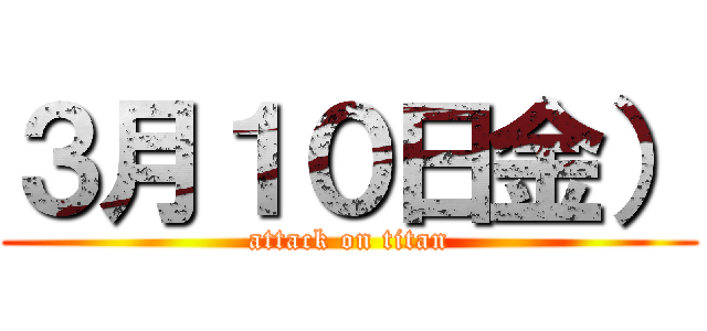 ３月１０日金） (attack on titan)