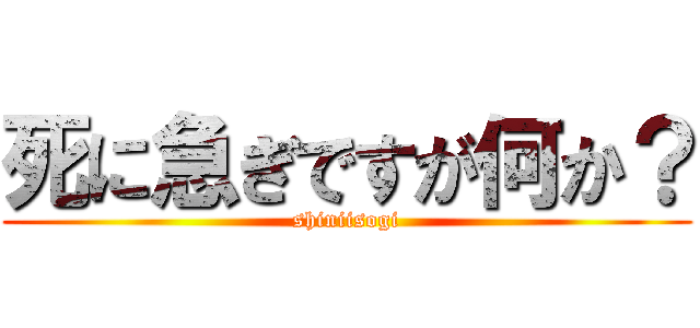 死に急ぎですが何か？ (shiniisogi)