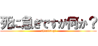 死に急ぎですが何か？ (shiniisogi)