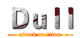 Ｄｕｌｌ (attack on titan)