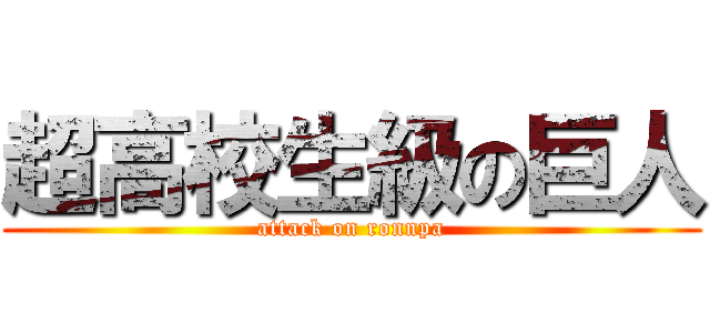超高校生級の巨人 (attack on ronnpa)