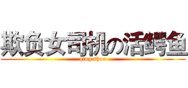 欺负女司机の活鳄鱼 (qing shou)