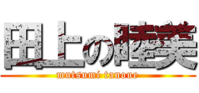 田上の睦美 (mutsumi tanoue)