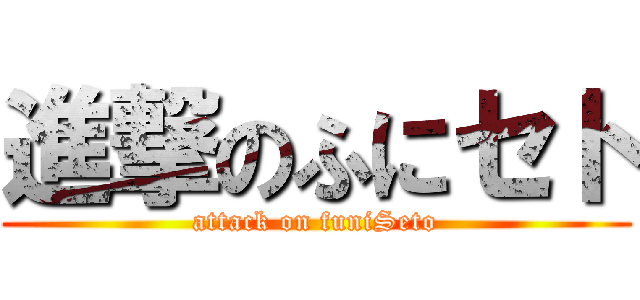 進撃のふにセト (attack on funiSeto)