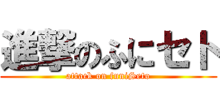 進撃のふにセト (attack on funiSeto)