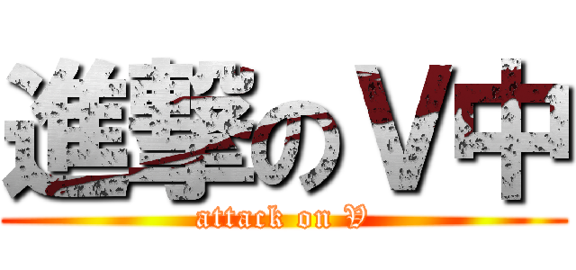 進撃のＶ中 (attack on V)
