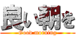 良い朝を (Good morning)