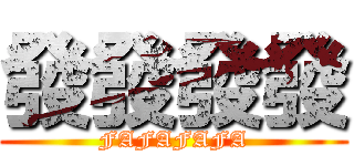 發發發發 (FAFAFAFA)