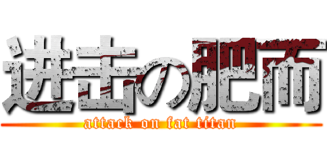 进击の肥而 (attack on fat titan)
