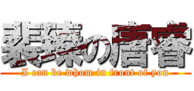 裴臻の唐睿 (I can be whom in front of you)