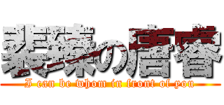 裴臻の唐睿 (I can be whom in front of you)