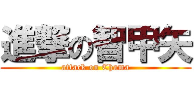 進撃の智甲矢 (attack on Chama)