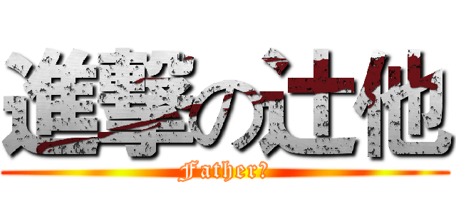 進撃の辻他 (Father！)