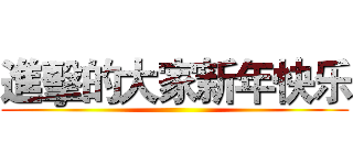 進擊的大家新年快乐 ()