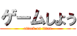 ゲームしよう (attack on titan)