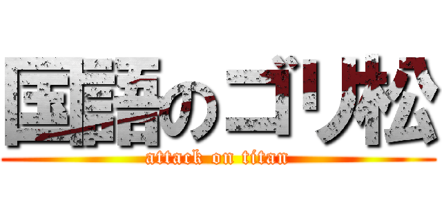 国語のゴリ松 (attack on titan)